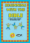 BEGINNING WITH THE BIBLE-A CHILD'S 1ST LESSONS IN KNOWING GOD