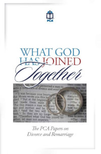 What God has Joined Together: PCA Papers on Divorce & Remarriage