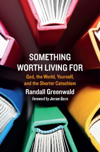 Something Worth Living for: God, the World, Yourself, and the Shorter Catechism