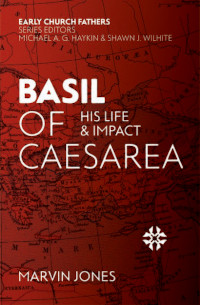 Basil of Caesarea - His Life and Impact