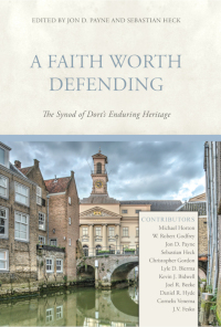 Faith Worth Defending: The Synod of Dort's Enduring Heritage