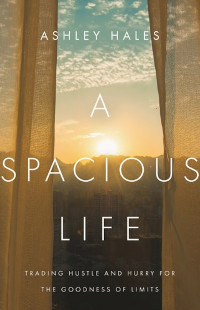 Spacious Life - Trading Hustle and Hurry for the Goodness of Limits