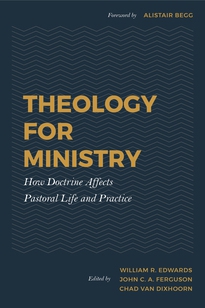 Theology for Ministry: HOW DOCTRINE AFFECTS PASTORAL LIFE & PRACTICE