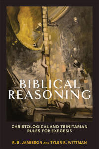 Biblical Reasoning - Christological and Trinitarian Rules for Exegesis