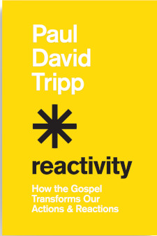 Reactivity: How the Gospel Transforms Our Actions and Reactions