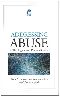 Addressing Abuse: A Theological and Practical Guide PCA Paper on Domestic Abuse Sexual Assault