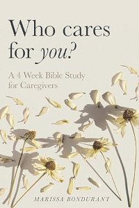 Who Cares for You?: A 4 Week Bible Study for Caregivers