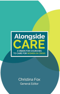 Alongside Care: A Vision for Churches to Care for Women in Crisis