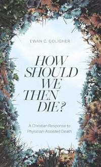 How Should We Then Die? A Christian Response to Physician-Assisted Death