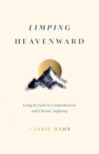 Limping Heavenward - Living by Faith in Comprehensive and Chronic Suffering