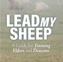 Lead My Sheep: A Guide for Training Elders and Deacons