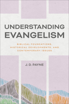 Understanding Evangelism - Biblical Foundations, Historical Developments, and Contemporary Issues