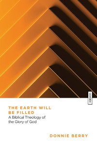Earth Will Be Filled - Biblical Theology of the Glory of God