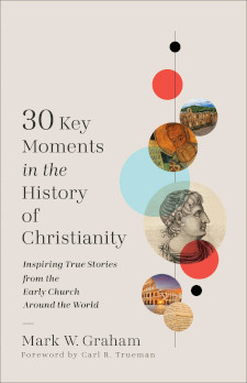 30 Key Moments in the History of Christianity - Inspiring True Stories from the Early Church Around the World
