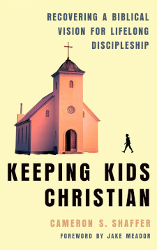 Keeping Kids Christian - Recovering a Biblical Vision for Lifelong Discipleship