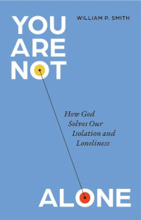 You Are Not Alone - How God Solves Our Isolation and Loneliness