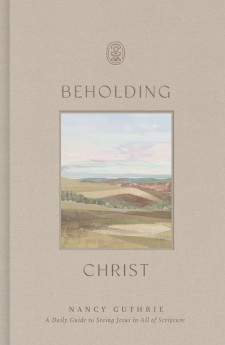 Beholding Christ: A Daily Guide to Seeing Jesus in All of Scripture